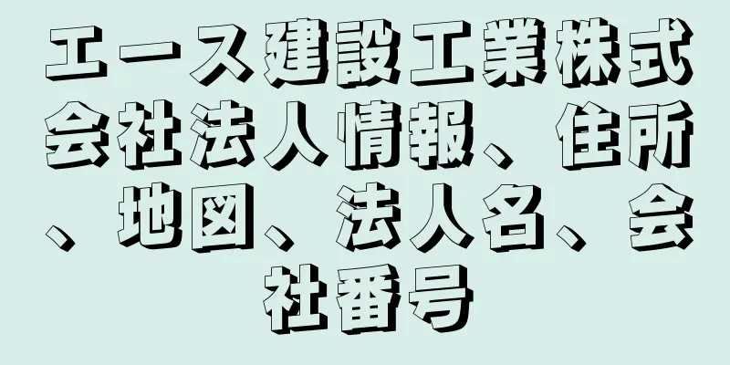 エース建設工業株式会社法人情報、住所、地図、法人名、会社番号