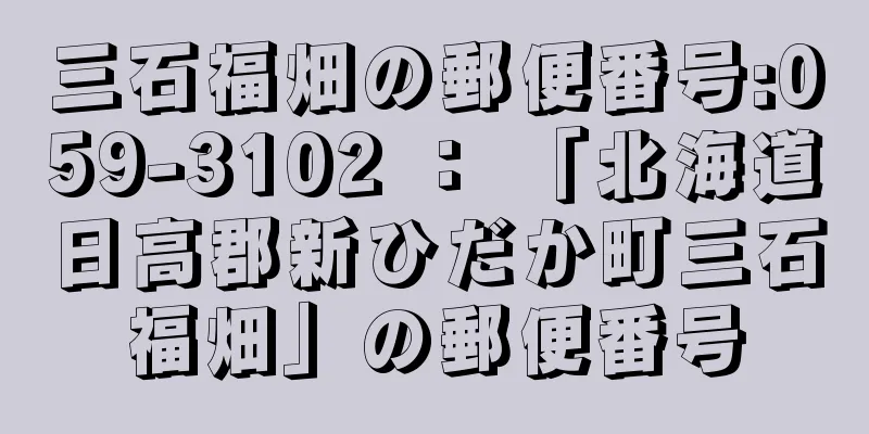 三石福畑の郵便番号:059-3102 ： 「北海道日高郡新ひだか町三石福畑」の郵便番号