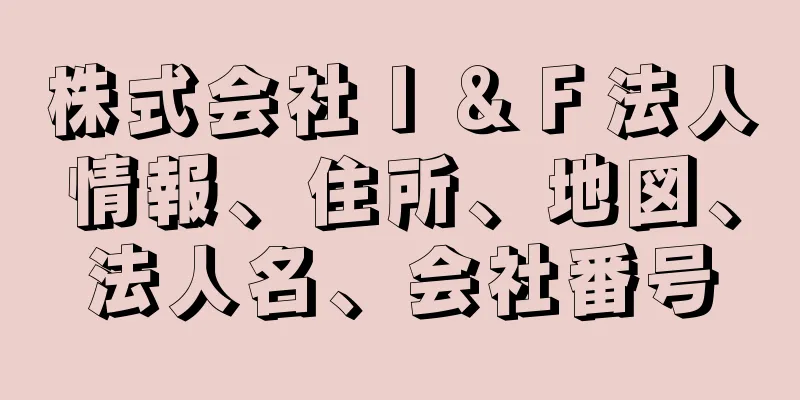 株式会社Ｉ＆Ｆ法人情報、住所、地図、法人名、会社番号