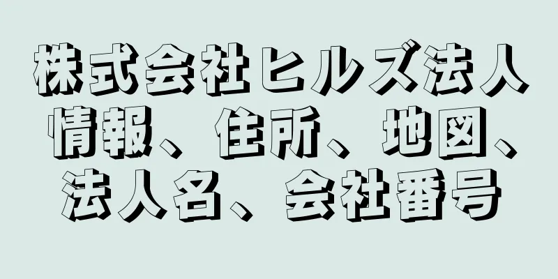 株式会社ヒルズ法人情報、住所、地図、法人名、会社番号