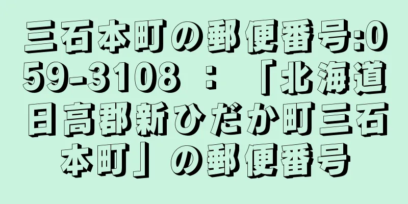 三石本町の郵便番号:059-3108 ： 「北海道日高郡新ひだか町三石本町」の郵便番号