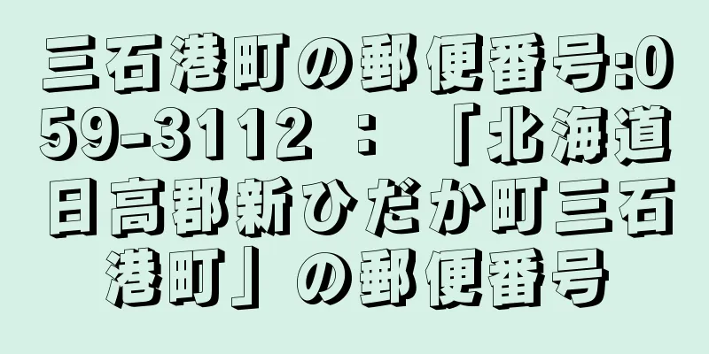 三石港町の郵便番号:059-3112 ： 「北海道日高郡新ひだか町三石港町」の郵便番号