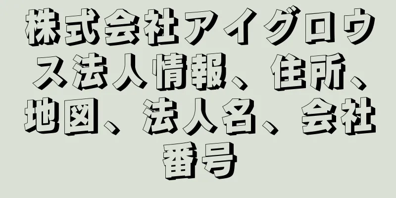 株式会社アイグロウス法人情報、住所、地図、法人名、会社番号