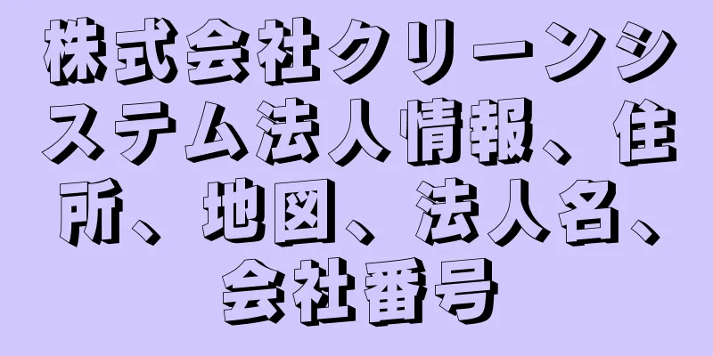 株式会社クリーンシステム法人情報、住所、地図、法人名、会社番号