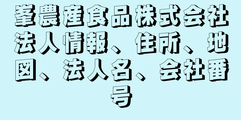 峯農産食品株式会社法人情報、住所、地図、法人名、会社番号