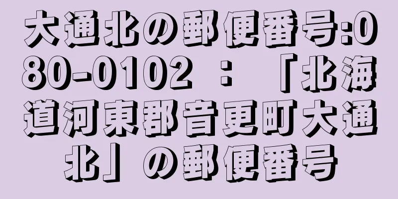 大通北の郵便番号:080-0102 ： 「北海道河東郡音更町大通北」の郵便番号