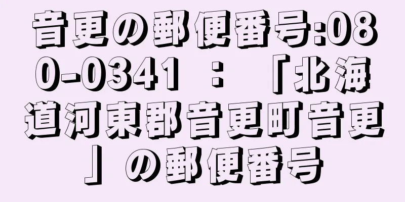 音更の郵便番号:080-0341 ： 「北海道河東郡音更町音更」の郵便番号