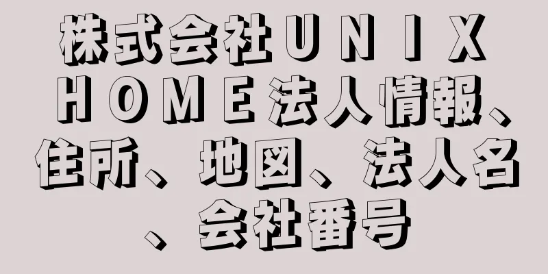 株式会社ＵＮＩＸ　ＨＯＭＥ法人情報、住所、地図、法人名、会社番号