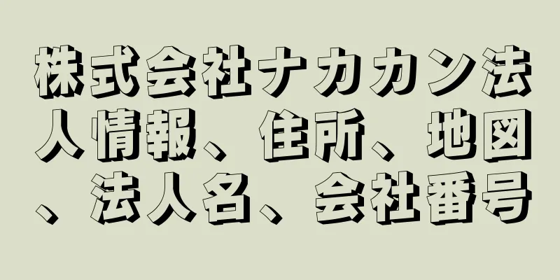 株式会社ナカカン法人情報、住所、地図、法人名、会社番号