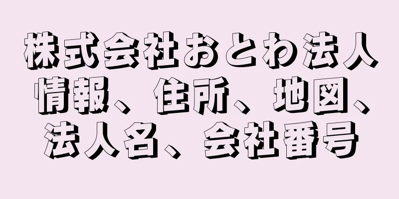 株式会社おとわ法人情報、住所、地図、法人名、会社番号