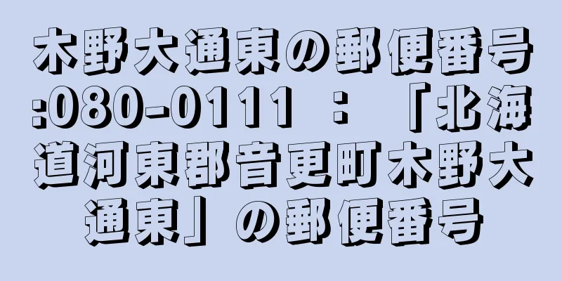 木野大通東の郵便番号:080-0111 ： 「北海道河東郡音更町木野大通東」の郵便番号