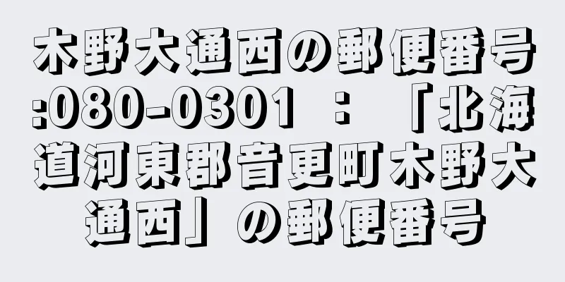 木野大通西の郵便番号:080-0301 ： 「北海道河東郡音更町木野大通西」の郵便番号