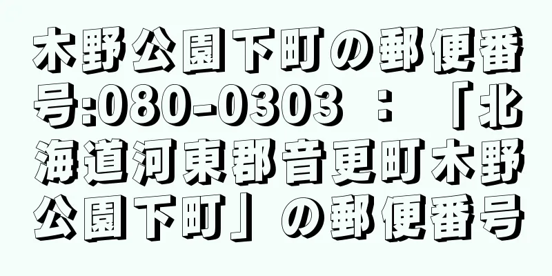 木野公園下町の郵便番号:080-0303 ： 「北海道河東郡音更町木野公園下町」の郵便番号