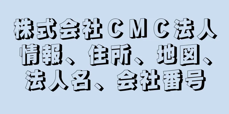 株式会社ＣＭＣ法人情報、住所、地図、法人名、会社番号