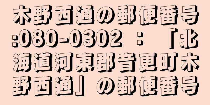 木野西通の郵便番号:080-0302 ： 「北海道河東郡音更町木野西通」の郵便番号