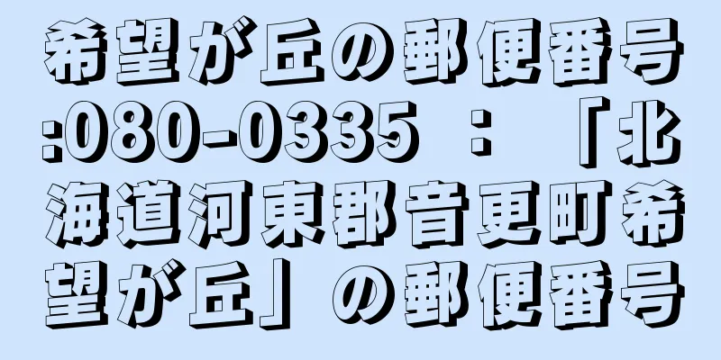 希望が丘の郵便番号:080-0335 ： 「北海道河東郡音更町希望が丘」の郵便番号