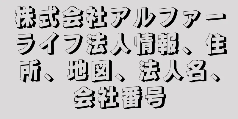 株式会社アルファーライフ法人情報、住所、地図、法人名、会社番号