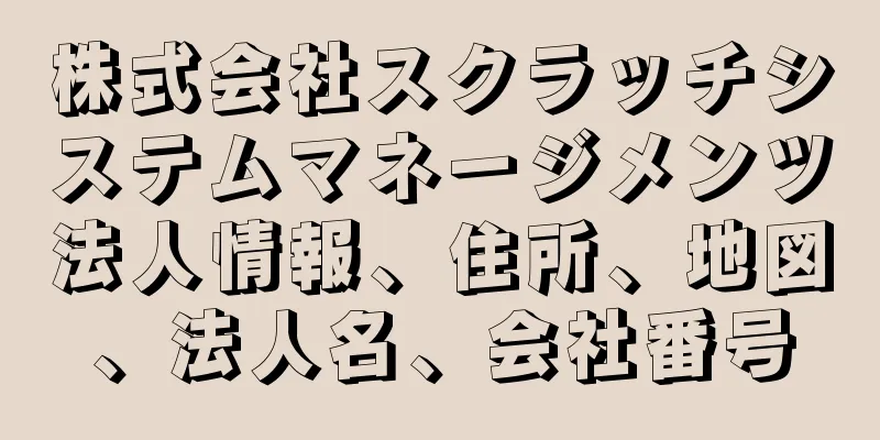 株式会社スクラッチシステムマネージメンツ法人情報、住所、地図、法人名、会社番号
