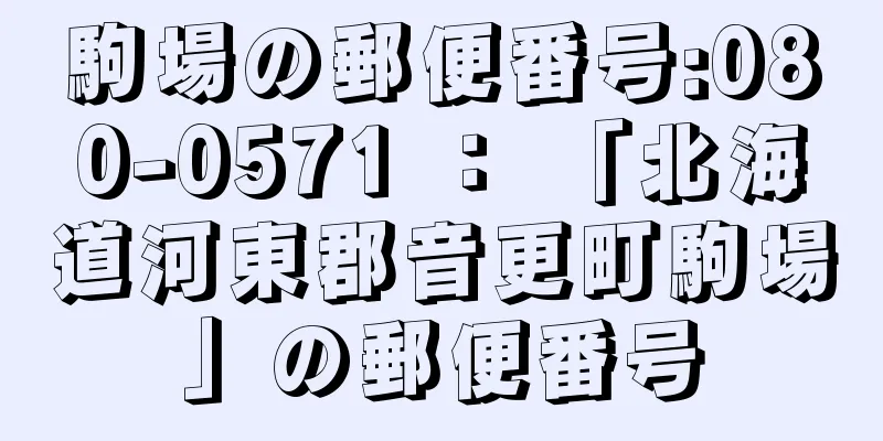 駒場の郵便番号:080-0571 ： 「北海道河東郡音更町駒場」の郵便番号