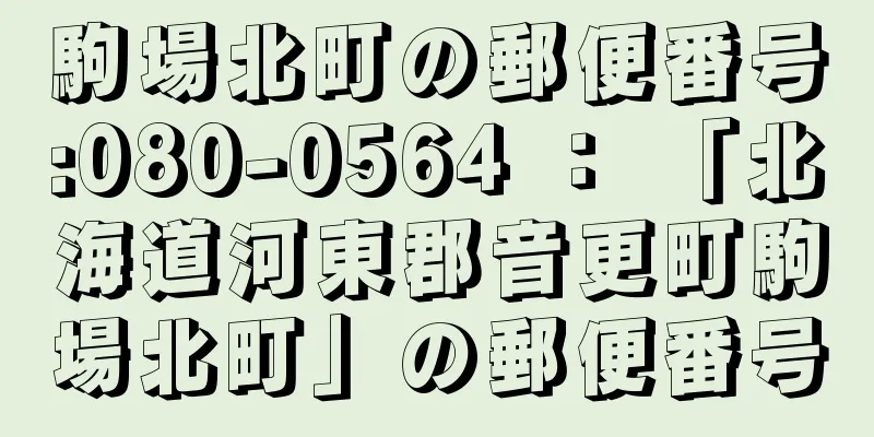 駒場北町の郵便番号:080-0564 ： 「北海道河東郡音更町駒場北町」の郵便番号