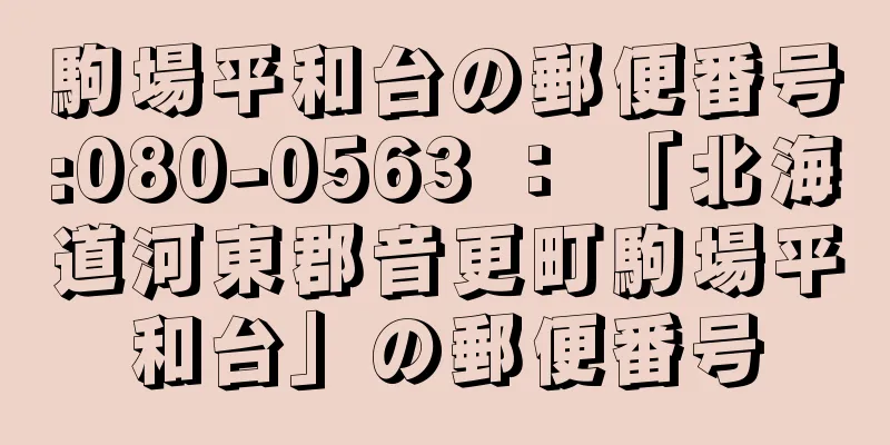 駒場平和台の郵便番号:080-0563 ： 「北海道河東郡音更町駒場平和台」の郵便番号