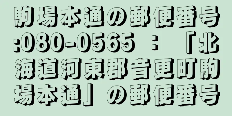 駒場本通の郵便番号:080-0565 ： 「北海道河東郡音更町駒場本通」の郵便番号