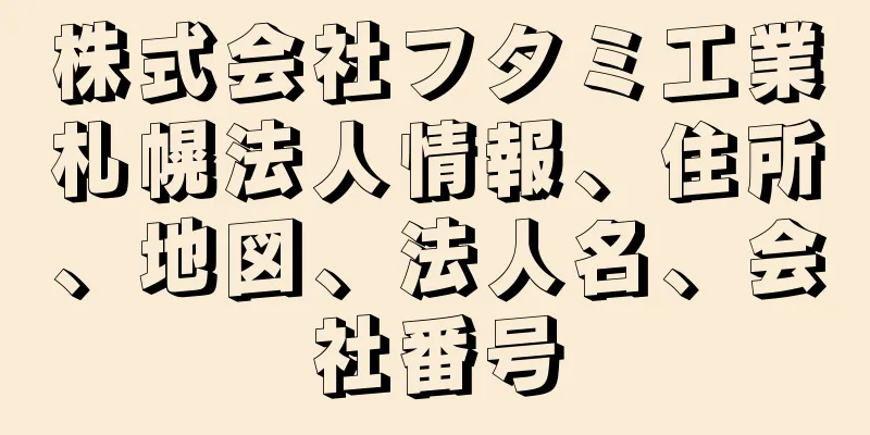 株式会社フタミ工業札幌法人情報、住所、地図、法人名、会社番号