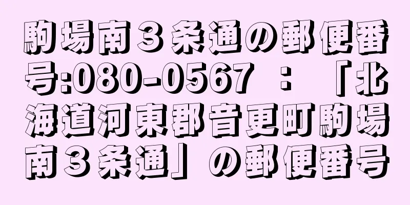 駒場南３条通の郵便番号:080-0567 ： 「北海道河東郡音更町駒場南３条通」の郵便番号