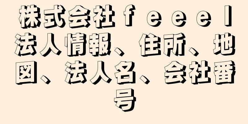 株式会社ｆｅｅｅｌ法人情報、住所、地図、法人名、会社番号