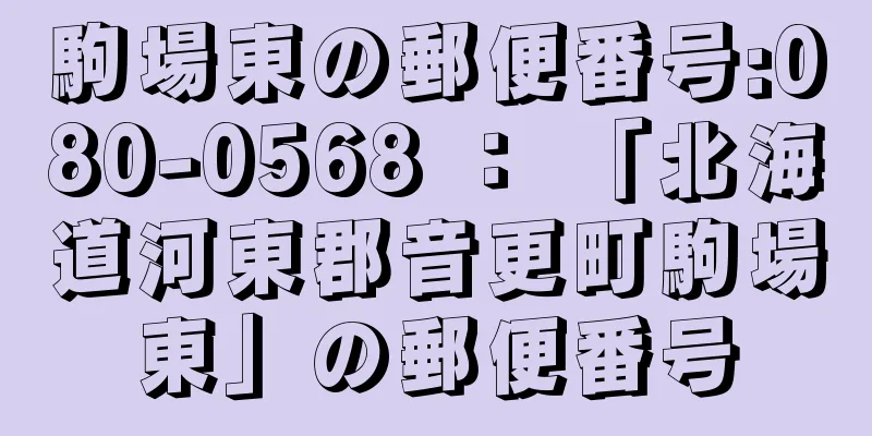 駒場東の郵便番号:080-0568 ： 「北海道河東郡音更町駒場東」の郵便番号