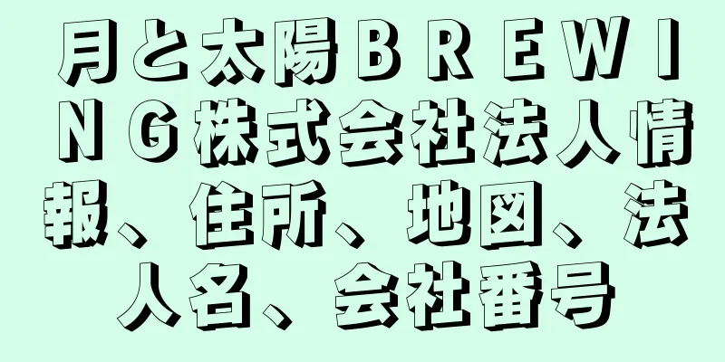 月と太陽ＢＲＥＷＩＮＧ株式会社法人情報、住所、地図、法人名、会社番号