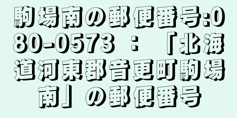 駒場南の郵便番号:080-0573 ： 「北海道河東郡音更町駒場南」の郵便番号