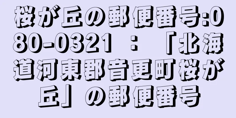 桜が丘の郵便番号:080-0321 ： 「北海道河東郡音更町桜が丘」の郵便番号