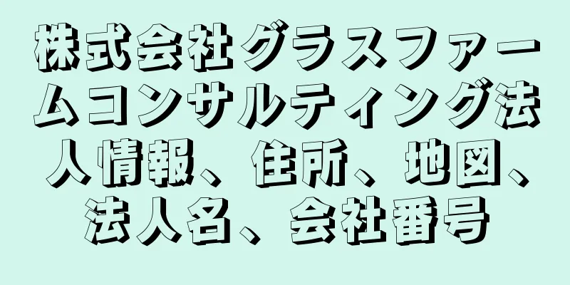 株式会社グラスファームコンサルティング法人情報、住所、地図、法人名、会社番号