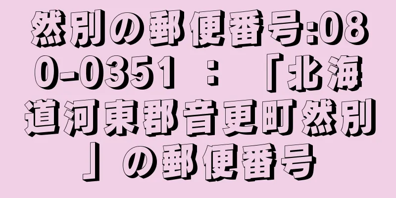 然別の郵便番号:080-0351 ： 「北海道河東郡音更町然別」の郵便番号