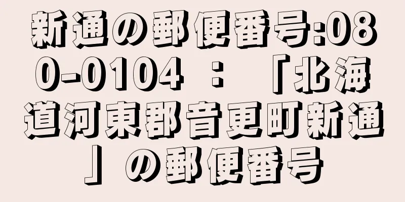 新通の郵便番号:080-0104 ： 「北海道河東郡音更町新通」の郵便番号