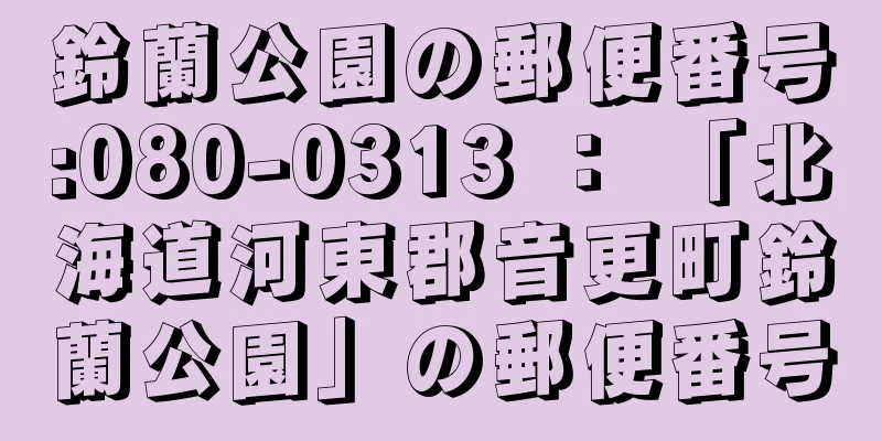 鈴蘭公園の郵便番号:080-0313 ： 「北海道河東郡音更町鈴蘭公園」の郵便番号