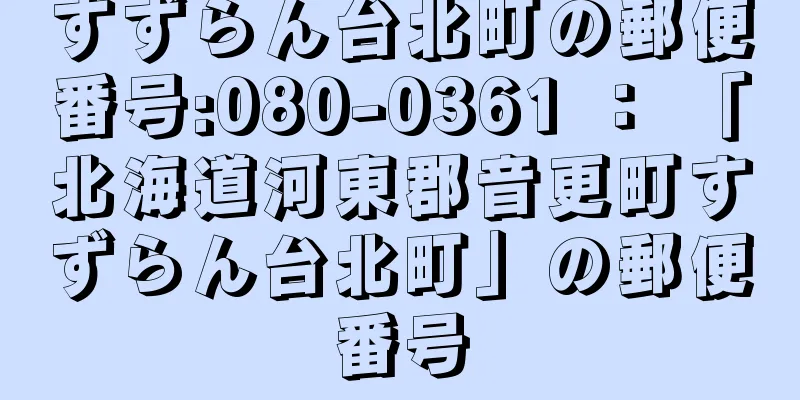 すずらん台北町の郵便番号:080-0361 ： 「北海道河東郡音更町すずらん台北町」の郵便番号