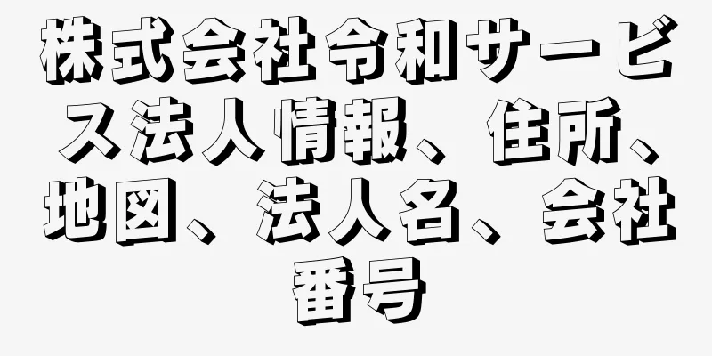 株式会社令和サービス法人情報、住所、地図、法人名、会社番号