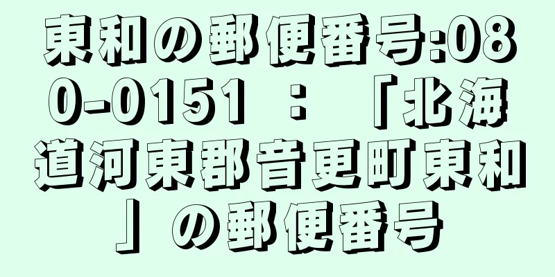 東和の郵便番号:080-0151 ： 「北海道河東郡音更町東和」の郵便番号