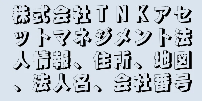 株式会社ＴＮＫアセットマネジメント法人情報、住所、地図、法人名、会社番号