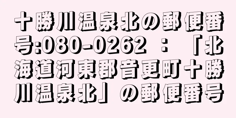 十勝川温泉北の郵便番号:080-0262 ： 「北海道河東郡音更町十勝川温泉北」の郵便番号