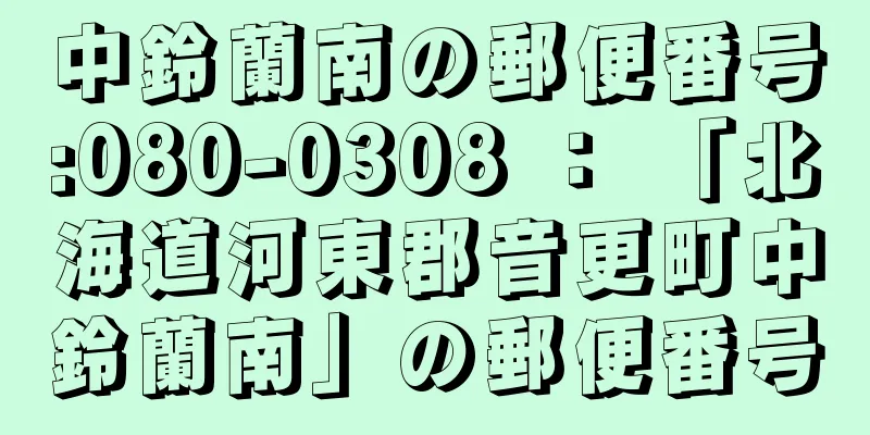 中鈴蘭南の郵便番号:080-0308 ： 「北海道河東郡音更町中鈴蘭南」の郵便番号