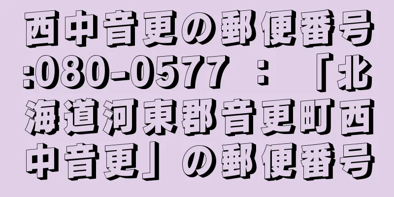 西中音更の郵便番号:080-0577 ： 「北海道河東郡音更町西中音更」の郵便番号