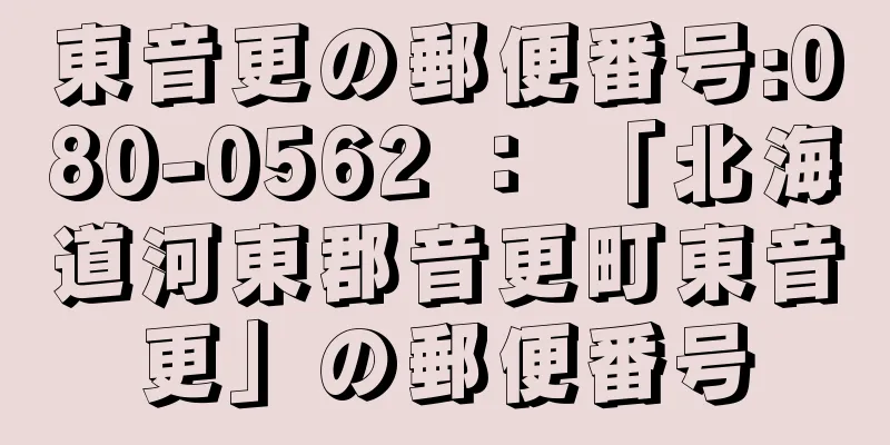 東音更の郵便番号:080-0562 ： 「北海道河東郡音更町東音更」の郵便番号