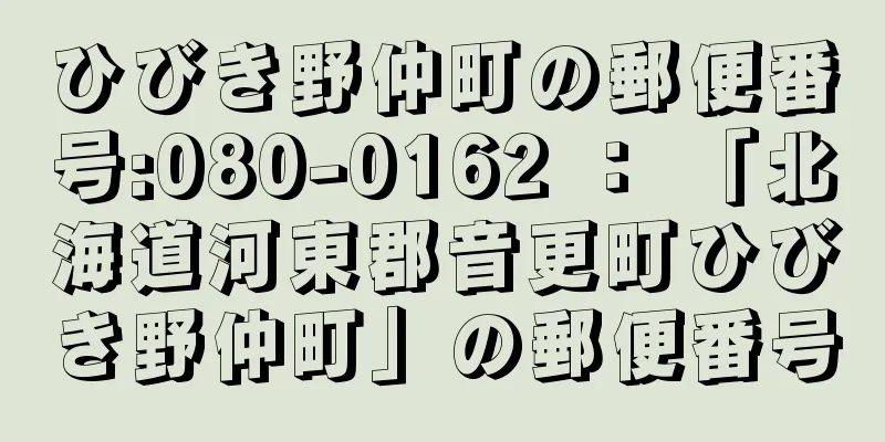 ひびき野仲町の郵便番号:080-0162 ： 「北海道河東郡音更町ひびき野仲町」の郵便番号