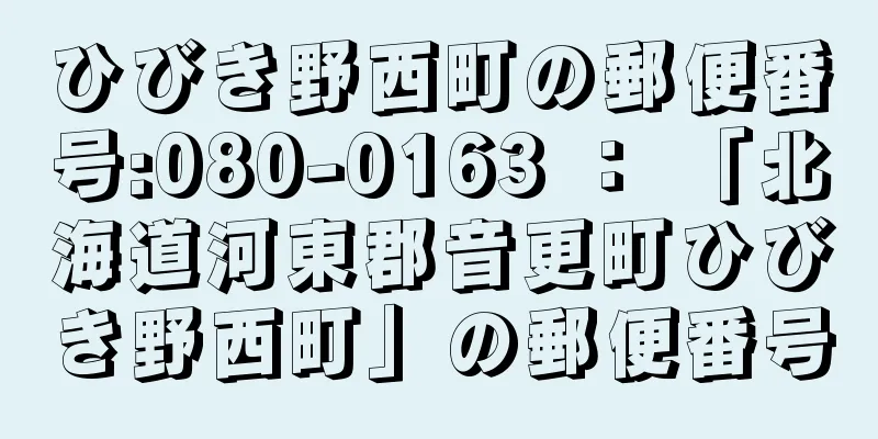 ひびき野西町の郵便番号:080-0163 ： 「北海道河東郡音更町ひびき野西町」の郵便番号