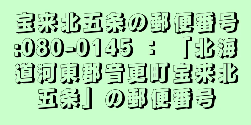 宝来北五条の郵便番号:080-0145 ： 「北海道河東郡音更町宝来北五条」の郵便番号