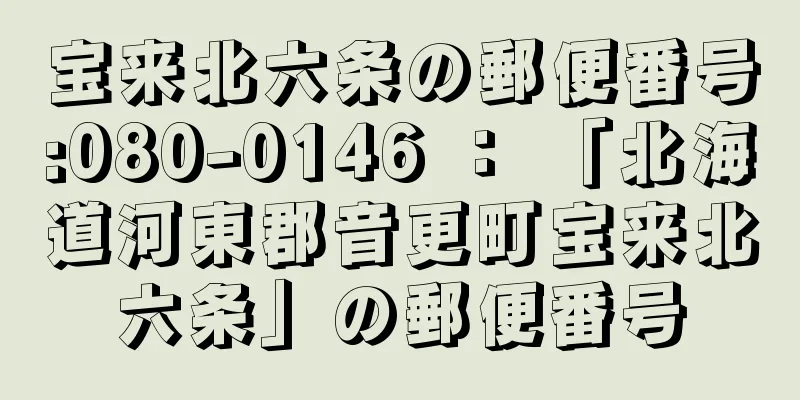 宝来北六条の郵便番号:080-0146 ： 「北海道河東郡音更町宝来北六条」の郵便番号