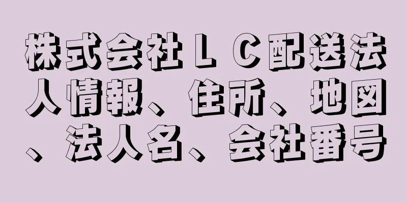 株式会社ＬＣ配送法人情報、住所、地図、法人名、会社番号